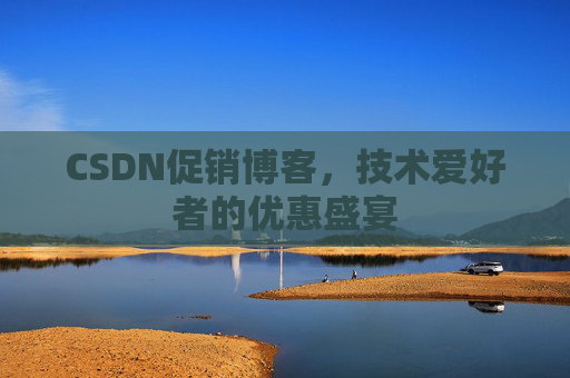CSDN促销博客，技术爱好者的优惠盛宴